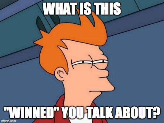 Futurama Fry Meme | WHAT IS THIS "WINNED" YOU TALK ABOUT? | image tagged in memes,futurama fry | made w/ Imgflip meme maker