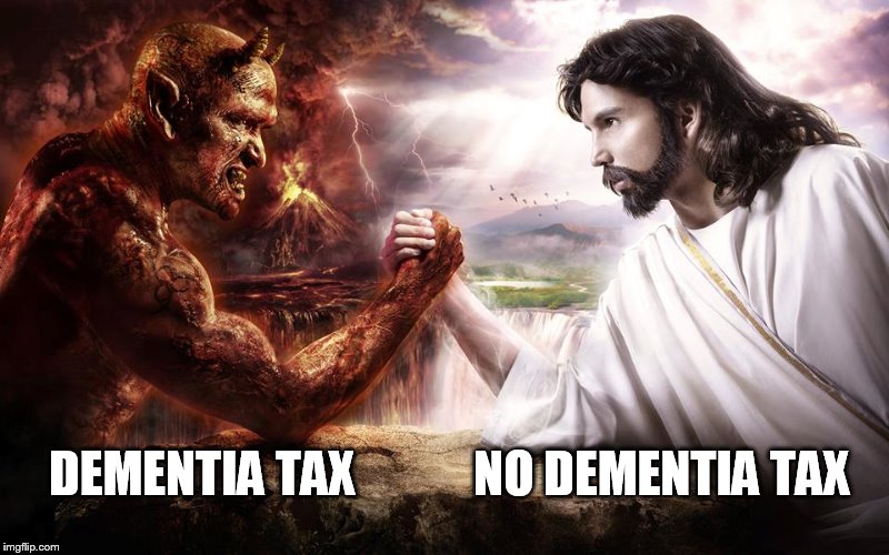 NO DEMENTIA TAX | DEMENTIA TAX            NO DEMENTIA TAX | image tagged in uk election,theresa may,tory conservative,election 2017,vote labour,jeremy corbyn | made w/ Imgflip meme maker