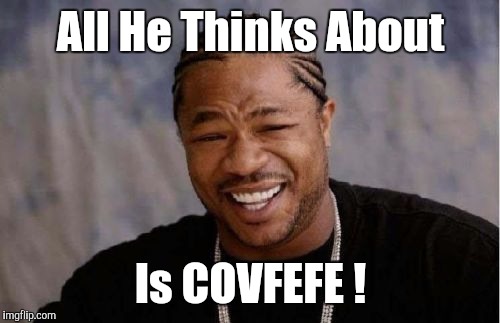Yo Dawg Heard You Meme | All He Thinks About Is COVFEFE ! | image tagged in memes,yo dawg heard you | made w/ Imgflip meme maker