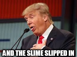 AND THE SLIME SLIPPED IN | image tagged in t-rump | made w/ Imgflip meme maker