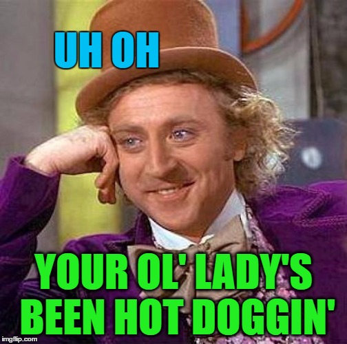 Creepy Condescending Wonka Meme | UH OH YOUR OL' LADY'S BEEN HOT DOGGIN' | image tagged in memes,creepy condescending wonka | made w/ Imgflip meme maker
