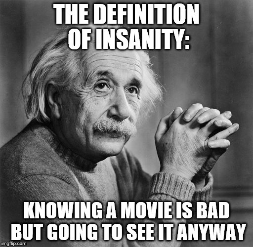 The definition of insanity  | THE DEFINITION OF INSANITY:; KNOWING A MOVIE IS BAD BUT GOING TO SEE IT ANYWAY | image tagged in einstien,truth | made w/ Imgflip meme maker