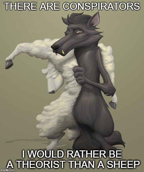 wolf in sheep clothing | THERE ARE CONSPIRATORS; I WOULD RATHER BE A THEORIST THAN A SHEEP | image tagged in wolf in sheep clothing | made w/ Imgflip meme maker