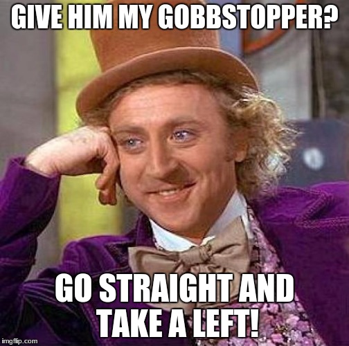 Creepy Condescending Wonka Meme | GIVE HIM MY GOBBSTOPPER? GO STRAIGHT AND TAKE A LEFT! | image tagged in memes,creepy condescending wonka | made w/ Imgflip meme maker