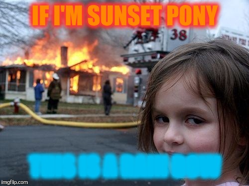 Disaster Girl Meme | IF I'M SUNSET PONY THIS IS A RAIN BOW | image tagged in memes,disaster girl | made w/ Imgflip meme maker