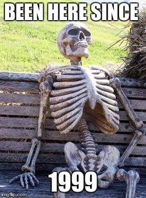 Waiting Skeleton Meme | BEEN HERE SINCE; 1999 | image tagged in memes,waiting skeleton | made w/ Imgflip meme maker