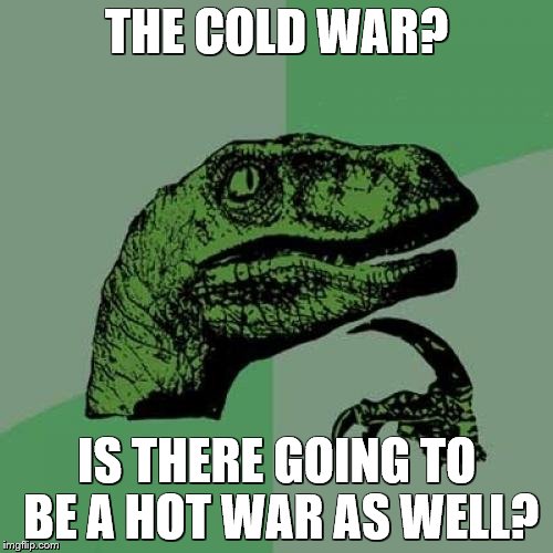 Philosoraptor | THE COLD WAR? IS THERE GOING TO BE A HOT WAR AS WELL? | image tagged in memes,philosoraptor | made w/ Imgflip meme maker