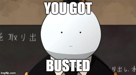 YOU GOT; BUSTED | image tagged in korosense straight face | made w/ Imgflip meme maker