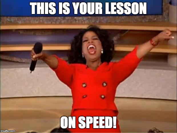 Oprah You Get A | THIS IS YOUR LESSON; ON SPEED! | image tagged in memes,oprah you get a | made w/ Imgflip meme maker