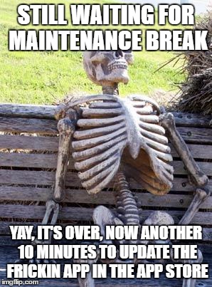 Waiting Skeleton Meme | STILL WAITING FOR MAINTENANCE BREAK; YAY, IT'S OVER, NOW ANOTHER 10 MINUTES TO UPDATE THE FRICKIN APP IN THE APP STORE | image tagged in memes,waiting skeleton | made w/ Imgflip meme maker