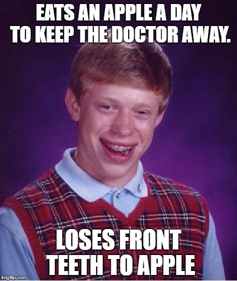 Bad Luck Brian | EATS AN APPLE A DAY TO KEEP THE DOCTOR AWAY. LOSES FRONT TEETH TO APPLE | image tagged in memes,bad luck brian | made w/ Imgflip meme maker