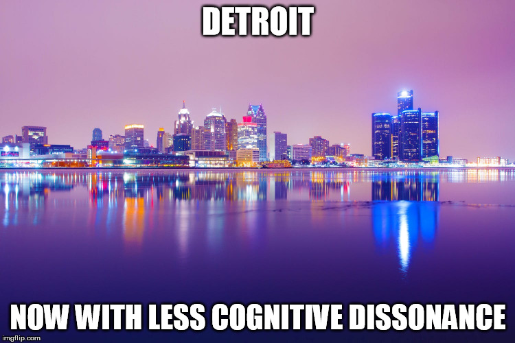 Detroit | DETROIT; NOW WITH LESS COGNITIVE DISSONANCE | image tagged in democrat detroit | made w/ Imgflip meme maker