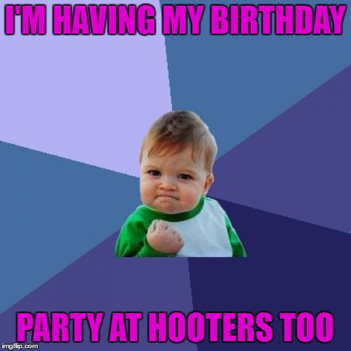 Success Kid Meme | I'M HAVING MY BIRTHDAY PARTY AT HOOTERS TOO | image tagged in memes,success kid | made w/ Imgflip meme maker