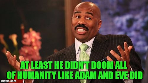 Steve Harvey Meme | AT LEAST HE DIDN'T DOOM ALL OF HUMANITY LIKE ADAM AND EVE DID | image tagged in memes,steve harvey | made w/ Imgflip meme maker