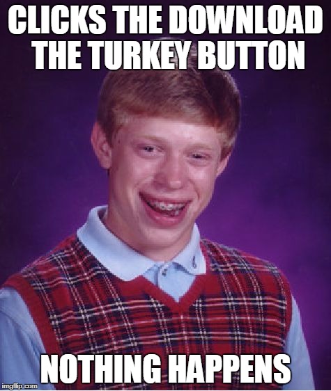 Bad Luck Brian Meme | CLICKS THE DOWNLOAD THE TURKEY BUTTON; NOTHING HAPPENS | image tagged in memes,bad luck brian | made w/ Imgflip meme maker