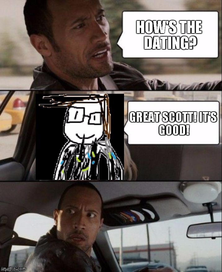 HOW'S THE DATING? GREAT SCOTT!
IT'S GOOD! | image tagged in the rock driving james driver | made w/ Imgflip meme maker