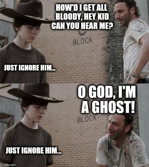 Rick and Carl Meme | HOW'D I GET ALL BLOODY, HEY KID CAN YOU HEAR ME? JUST IGNORE HIM... O GOD, I'M A GHOST! JUST IGNORE HIM... | image tagged in memes,rick and carl | made w/ Imgflip meme maker