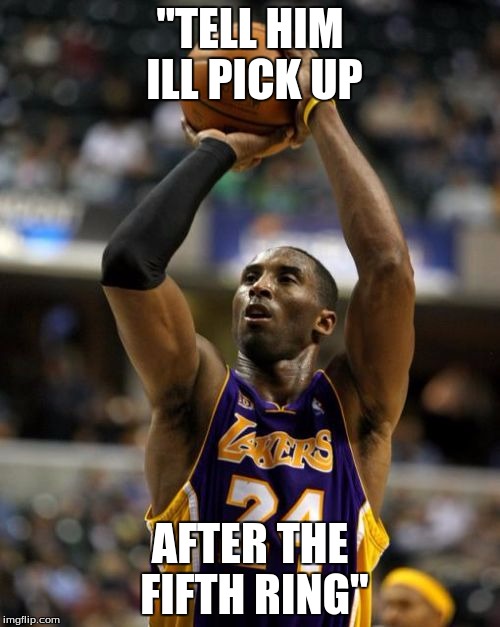 Kobe | "TELL HIM ILL PICK UP; AFTER THE FIFTH RING" | image tagged in memes,kobe | made w/ Imgflip meme maker
