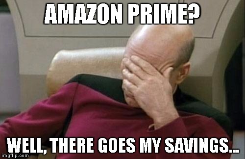 Captain Picard Facepalm Meme | AMAZON PRIME? WELL, THERE GOES MY SAVINGS... | image tagged in memes,captain picard facepalm | made w/ Imgflip meme maker