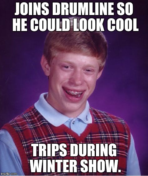 Bad Luck Brian Meme | JOINS DRUMLINE SO HE COULD LOOK COOL; TRIPS DURING WINTER SHOW. | image tagged in memes,bad luck brian | made w/ Imgflip meme maker