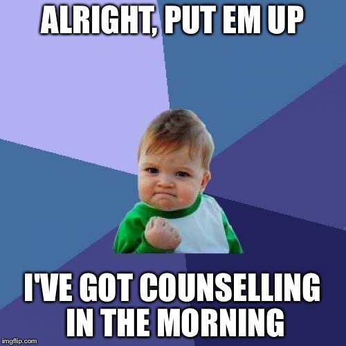 Success Kid Meme | ALRIGHT, PUT EM UP; I'VE GOT COUNSELLING IN THE MORNING | image tagged in memes,success kid | made w/ Imgflip meme maker