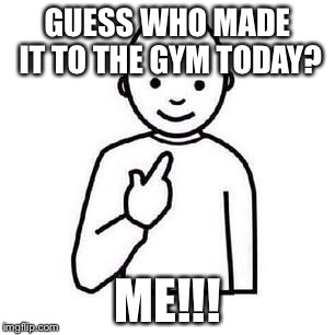 Guess who | GUESS WHO MADE IT TO THE GYM TODAY? ME!!! | image tagged in guess who | made w/ Imgflip meme maker