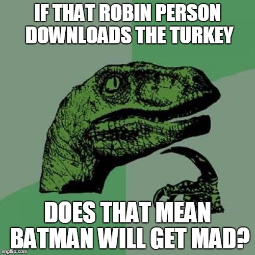 Philosoraptor Meme | IF THAT ROBIN PERSON DOWNLOADS THE TURKEY; DOES THAT MEAN BATMAN WILL GET MAD? | image tagged in memes,philosoraptor | made w/ Imgflip meme maker