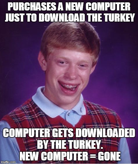 Bad Luck Brian Meme | PURCHASES A NEW COMPUTER JUST TO DOWNLOAD THE TURKEY; COMPUTER GETS DOWNLOADED BY THE TURKEY. NEW COMPUTER = GONE | image tagged in memes,bad luck brian | made w/ Imgflip meme maker