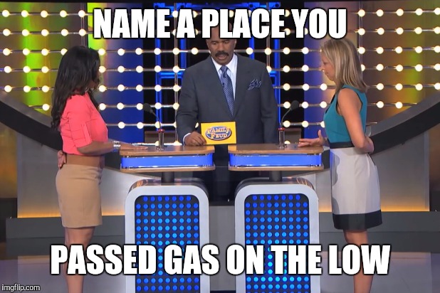 Steve Harvey Family Feud  | NAME A PLACE YOU; PASSED GAS ON THE LOW | image tagged in steve harvey family feud | made w/ Imgflip meme maker