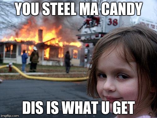 Disaster Girl | YOU STEEL MA CANDY; DIS IS WHAT U GET | image tagged in memes,disaster girl | made w/ Imgflip meme maker
