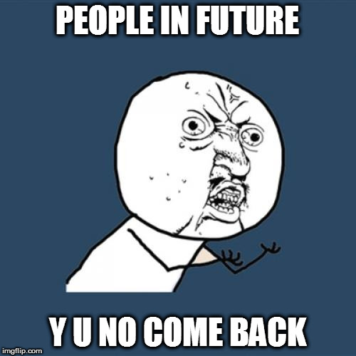 Y U No Meme | PEOPLE IN FUTURE Y U NO COME BACK | image tagged in memes,y u no | made w/ Imgflip meme maker