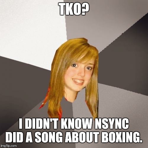 You want to tell her NSYNC split over a decade ago, or should I?  | TKO? I DIDN'T KNOW NSYNC DID A SONG ABOUT BOXING. | image tagged in memes,musically oblivious 8th grader,tko,nsync,justin timberlake | made w/ Imgflip meme maker
