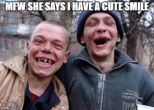 Nice tooth | MFW SHE SAYS I HAVE A CUTE SMILE | image tagged in memes,ugly twins,funny,mfw | made w/ Imgflip meme maker