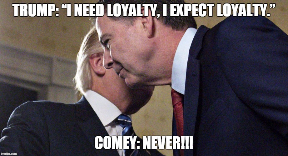 Trump, “I need loyalty, I expect loyalty.” | TRUMP: “I NEED LOYALTY, I EXPECT LOYALTY.”; COMEY: NEVER!!! | image tagged in trump comey,donald trump,trump,james comey,obstruction of justice,russia | made w/ Imgflip meme maker