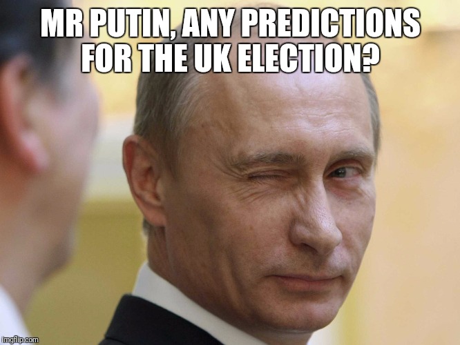 MR PUTIN, ANY PREDICTIONS FOR THE UK ELECTION? | image tagged in putin | made w/ Imgflip meme maker