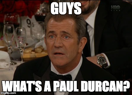 Confused Mel Gibson | GUYS; WHAT'S A PAUL DURCAN? | image tagged in memes,confused mel gibson | made w/ Imgflip meme maker