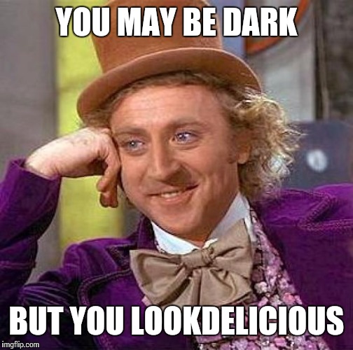 Creepy Condescending Wonka Meme | YOU MAY BE DARK; BUT YOU LOOKDELICIOUS | image tagged in memes,creepy condescending wonka | made w/ Imgflip meme maker