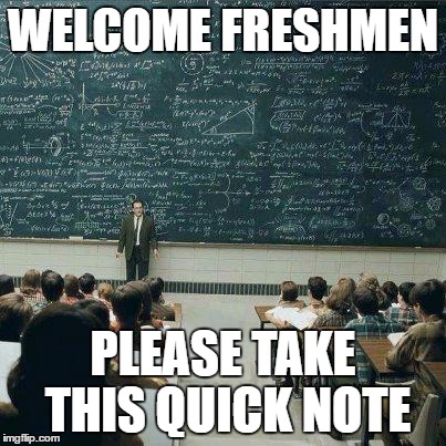 School | WELCOME FRESHMEN; PLEASE TAKE THIS QUICK NOTE | image tagged in school | made w/ Imgflip meme maker