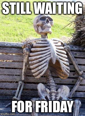 Waiting Skeleton Meme | STILL WAITING FOR FRIDAY | image tagged in memes,waiting skeleton | made w/ Imgflip meme maker