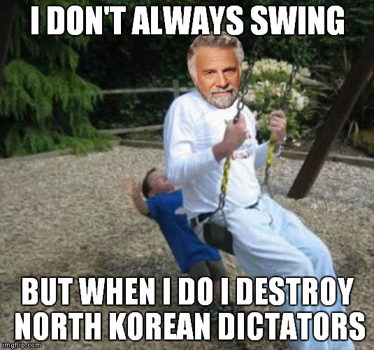 Get in the swing of nuclear defense programs.. | I DON'T ALWAYS SWING; BUT WHEN I DO I DESTROY NORTH KOREAN DICTATORS | image tagged in i don't always,the most interesting man in the world,kim jong un,denied | made w/ Imgflip meme maker
