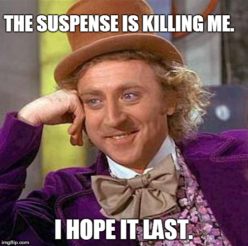 Creepy Condescending Wonka Meme | I HOPE IT LAST. THE SUSPENSE IS KILLING ME. | image tagged in memes,creepy condescending wonka | made w/ Imgflip meme maker