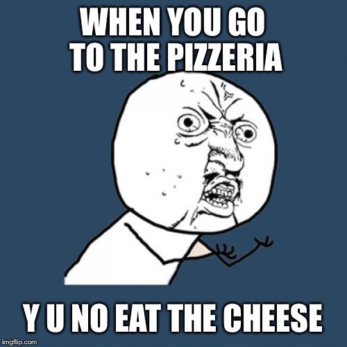 Y U No | WHEN YOU GO TO THE PIZZERIA; Y U NO EAT THE CHEESE | image tagged in memes,y u no | made w/ Imgflip meme maker