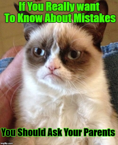 Grumpy Cat Meme | If You Really want To Know About Mistakes; You Should Ask Your Parents | image tagged in memes,grumpy cat | made w/ Imgflip meme maker