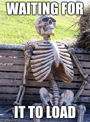 Waiting Skeleton Meme | WAITING FOR; IT TO LOAD | image tagged in memes,waiting skeleton | made w/ Imgflip meme maker