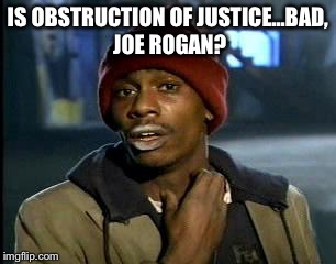 Y'all Got Any More Of That | IS OBSTRUCTION OF JUSTICE...BAD, JOE ROGAN? | image tagged in memes,yall got any more of | made w/ Imgflip meme maker