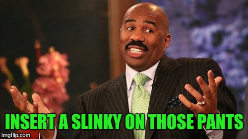 Steve Harvey Meme | INSERT A SLINKY ON THOSE PANTS | image tagged in memes,steve harvey | made w/ Imgflip meme maker