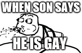 Cereal Guy Spitting | WHEN SON SAYS; HE IS GAY | image tagged in memes,cereal guy spitting | made w/ Imgflip meme maker