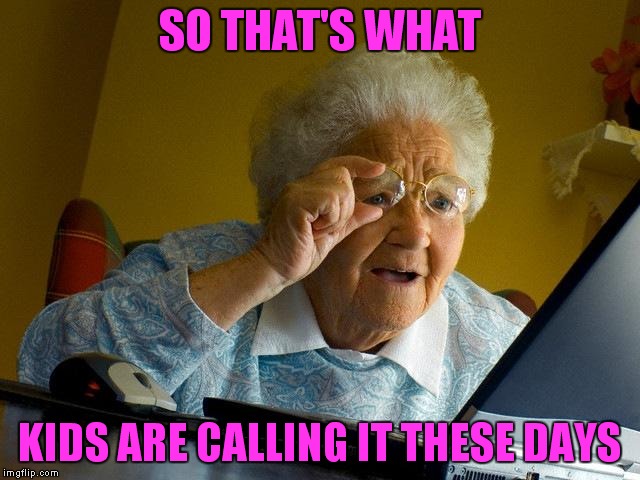 Grandma Finds The Internet Meme | SO THAT'S WHAT KIDS ARE CALLING IT THESE DAYS | image tagged in memes,grandma finds the internet | made w/ Imgflip meme maker