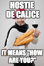 Trust Him | HOSTIE DE CALICE; IT MEANS "HOW ARE YOU?" | image tagged in french | made w/ Imgflip meme maker