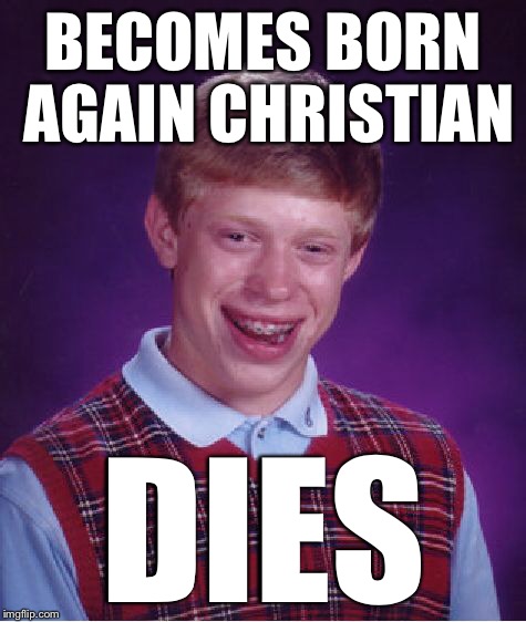 Bad Luck Brian Meme | BECOMES BORN AGAIN CHRISTIAN DIES | image tagged in memes,bad luck brian | made w/ Imgflip meme maker